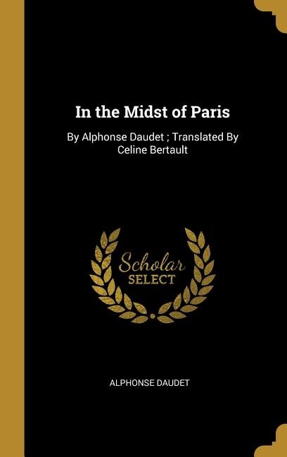 In the Midst of Paris: By Alphonse Daudet ; Translated By Celine Bertault