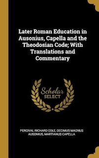 Later Roman Education in Ausonius, Capella and the Theodosian Code; With Translations and Commentary