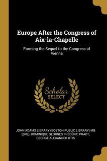 Europe After the Congress of Aix-la-Chapelle: Forming the Sequel to the Congress of Vienna