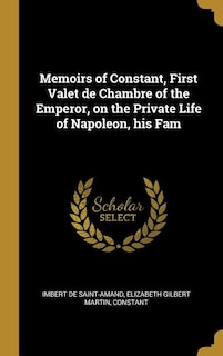 Memoirs of Constant, First Valet de Chambre of the Emperor, on the Private Life of Napoleon, his Fam