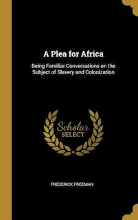 A Plea for Africa: Being Familiar Conversations on the Subject of Slavery and Colonization