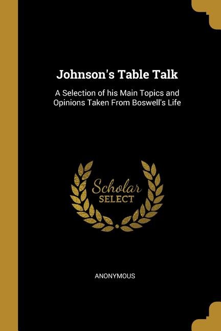 Johnson's Table Talk: A Selection of his Main Topics and Opinions Taken From Boswell's Life
