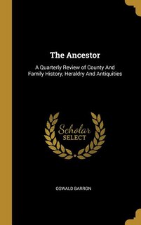 The Ancestor: A Quarterly Review of County And Family History, Heraldry And Antiquities