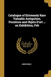 Front cover_Catalogue of Extremely Rare Valuable Antiquities, Furniture and Objets D'art ... on Exhibition, Feb
