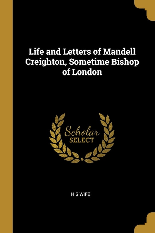 Front cover_Life and Letters of Mandell Creighton, Sometime Bishop of London