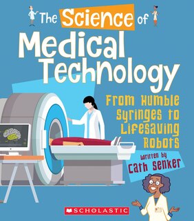 Front cover_The Science of Medical Technology: From Humble Syringes to Lifesaving Robots (The Science of Engineering)