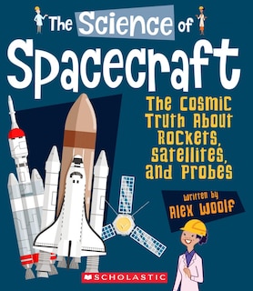 The Science of Spacecraft: The Cosmic Truth About Rockets, Satellites, and Probes (The Science of Engineering)