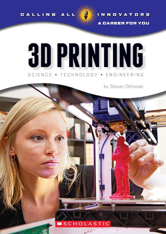 Front cover_3D Printing: Science, Technology, and Engineering (Calling All Innovators: A Career for You)