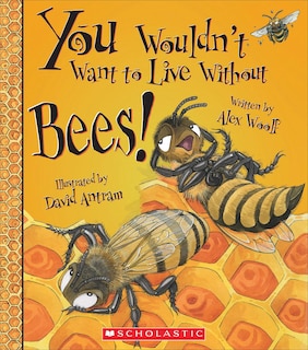 You Wouldn't Want to Live Without Bees! (You Wouldn't Want to Live Without…) (Library Edition)