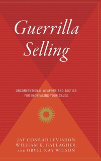 Guerrilla Selling: Unconventional Weapons And Tactics For Increasing Your Sales