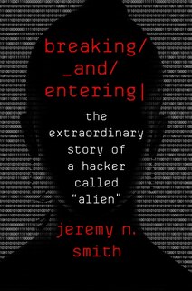 Breaking And Entering: The Extraordinary Story of a Hacker Called Alien