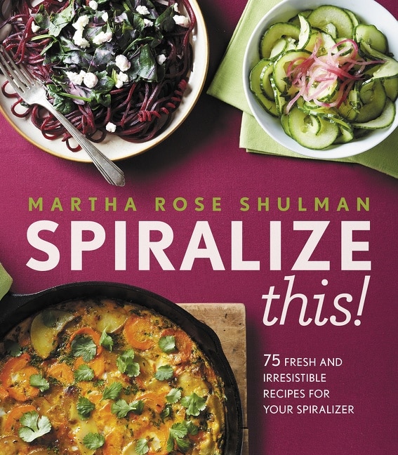 Spiralize This!: 75 Fresh And Delicious Recipes For Your Spiralizer