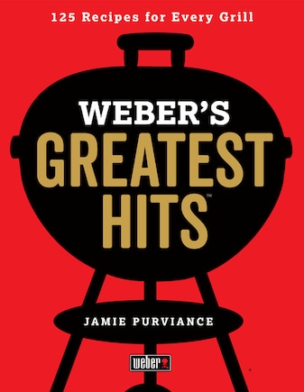 Weber's Greatest Hits: 125 Classic Recipes For Every Grill