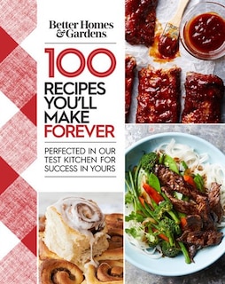 Better Homes And Gardens 100 Recipes You'll Make Forever: Perfected In Our Test Kitchen For Success In Yours