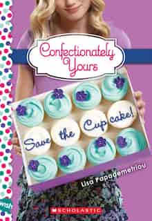 Save The Cupcake!: A Wish Novel (confectionately Yours #1): A Wish Novel by Lisa Papademetriou