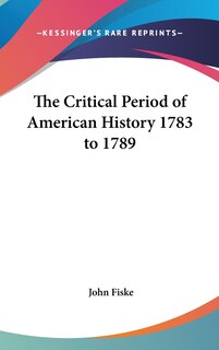 Front cover_The Critical Period of American History 1783 to 1789