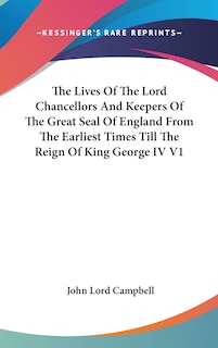 The Lives Of The Lord Chancellors And Keepers Of The Great Seal Of England From The Earliest Times Till The Reign Of King George IV V1