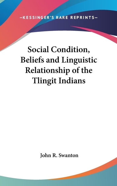 Social Condition, Beliefs and Linguistic Relationship of the Tlingit Indians