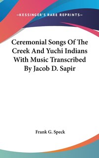 Front cover_Ceremonial Songs Of The Creek And Yuchi Indians With Music Transcribed By Jacob D. Sapir