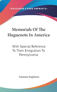 Memorials Of The Huguenots In America: With Special Reference To Their Emigration To Pennsylvania