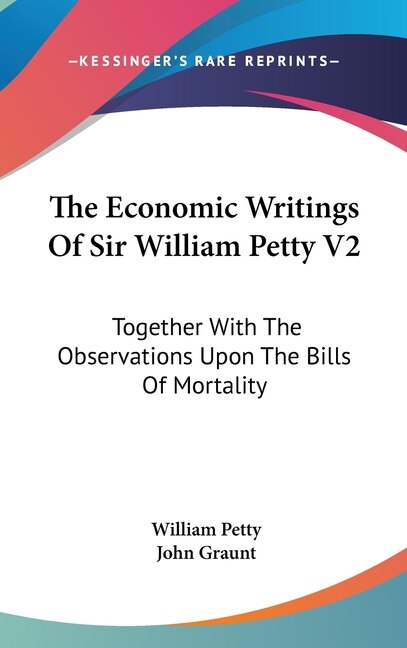 The Economic Writings Of Sir William Petty V2: Together With The Observations Upon The Bills Of Mortality