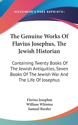 The Genuine Works Of Flavius Josephus, The Jewish Historian: Containing Twenty Books Of The Jewish Antiquities, Seven Books Of The Jewish War And The Life Of Josephus