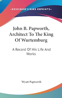 Front cover_John B. Papworth, Architect To The King Of Wurtemburg