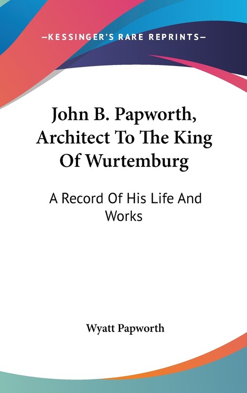 Front cover_John B. Papworth, Architect To The King Of Wurtemburg