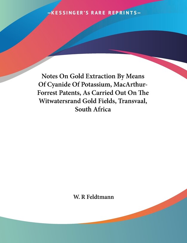 Notes On Gold Extraction By Means Of Cyanide Of Potassium, MacArthur-Forrest Patents, As Carried Out On The Witwatersrand Gold Fields, Transvaal, South Africa