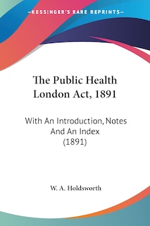 The Public Health London Act, 1891: With An Introduction, Notes And An Index (1891)