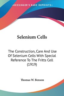 Selenium Cells: The Construction, Care And Use Of Selenium Cells With Special Reference To The Fritts Cell (1919)