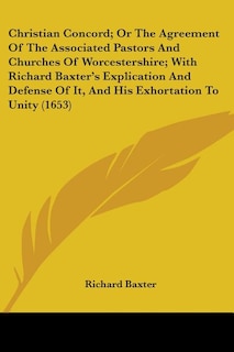 Front cover_Christian Concord; Or The Agreement Of The Associated Pastors And Churches Of Worcestershire; With Richard Baxter's Explication And Defense Of It, And His Exhortation To Unity (1653)