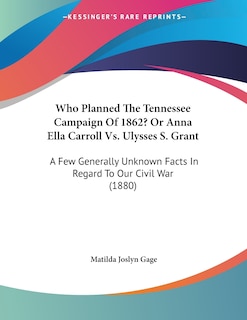 Front cover_Who Planned The Tennessee Campaign Of 1862? Or Anna Ella Carroll Vs. Ulysses S. Grant