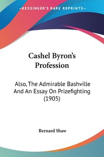 Cashel Byron's Profession: Also, The Admirable Bashville And An Essay On Prizefighting (1905)