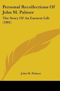 Personal Recollections Of John M. Palmer: The Story Of An Earnest Life (1901)