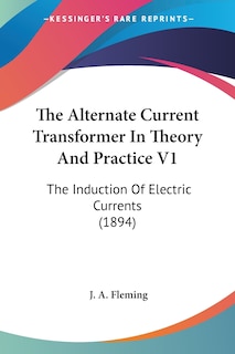 Couverture_The Alternate Current Transformer In Theory And Practice V1