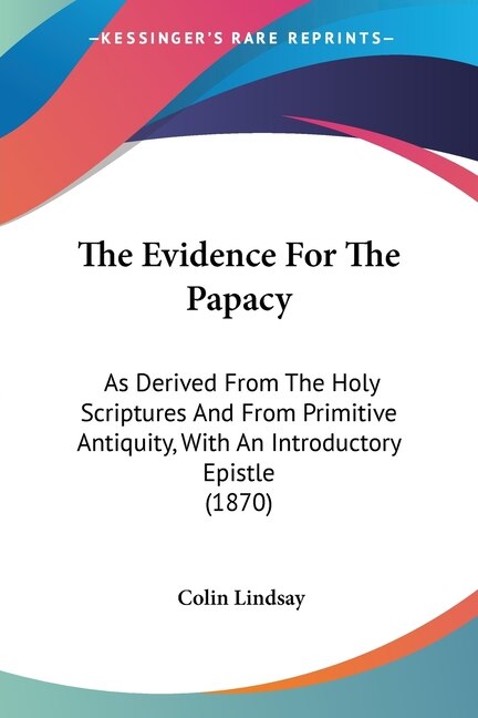 The Evidence For The Papacy: As Derived From The Holy Scriptures And ...