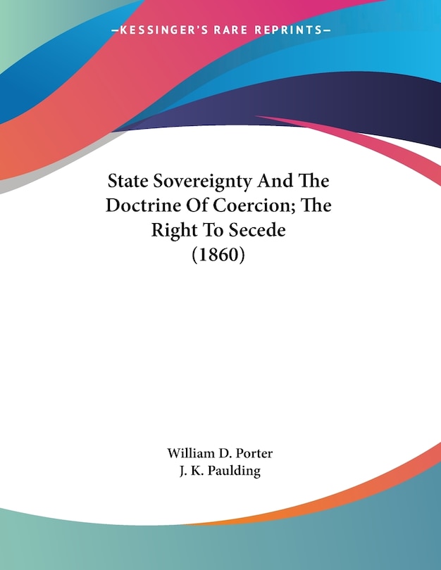 State Sovereignty And The Doctrine Of Coercion; The Right To Secede (1860)