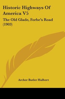 Historic Highways Of America V5: The Old Glade, Forbe's Road (1903)