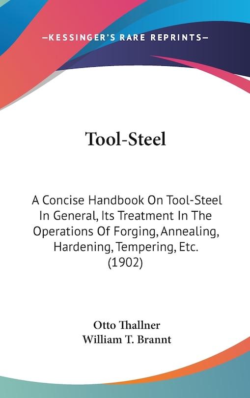 Tool-Steel: A Concise Handbook On Tool-Steel In General, Its Treatment In The Operations Of Forging, Annealing, Hardening, Tempering, Etc. (1902)