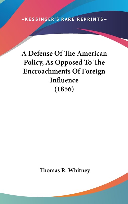 Front cover_A Defense Of The American Policy, As Opposed To The Encroachments Of Foreign Influence (1856)
