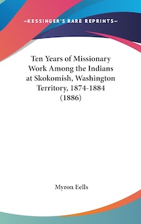Front cover_Ten Years of Missionary Work Among the Indians at Skokomish, Washington Territory, 1874-1884 (1886)