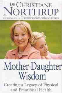 Mother Daughter Wisdom: Creating A Legacy Of Physical And Emotional Health by Christiane Northrup