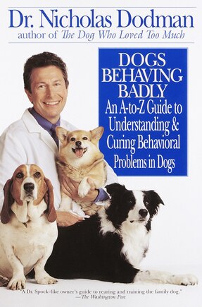 Dogs Behaving Badly: An A-z Guide To Understanding And Curing Behavorial Problems In Dogs