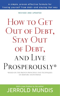 How To Get Out Of Debt, Stay Out Of Debt, And Live Prosperously*: Based On The Proven Principles And Techniques Of Debtors Anonymous