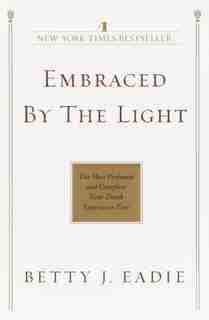 Embraced By The Light: The Most Profound And Complete Near-death Experience Ever by Betty J. Eadie