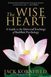 The Wise Heart: A Guide To The Universal Teachings Of Buddhist Psychology by Jack Kornfield