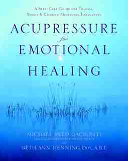 Acupressure For Emotional Healing: A Self-care Guide For Trauma, Stress, & Common Emotional Imbalances by Michael Reed Gach