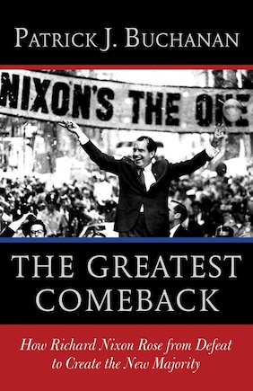 The Greatest Comeback: How Richard Nixon Rose From Defeat To Create The New Majority