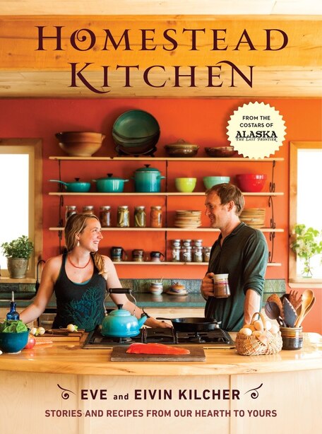 Homestead Kitchen: Stories And Recipes From Our Hearth To Yours: A Cookbook by Eivin Kilcher